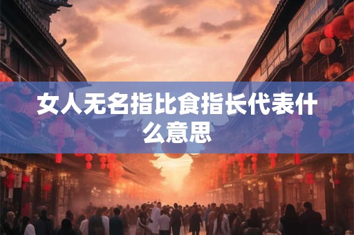 女人无名指比食指长代表什么意思