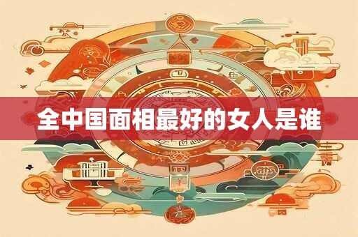 全中国面相最好的女人是谁