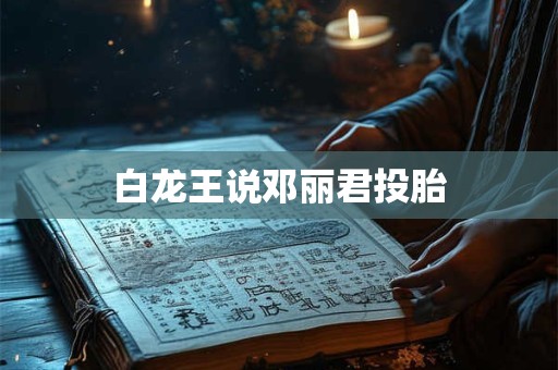 白龙王说邓丽君投胎