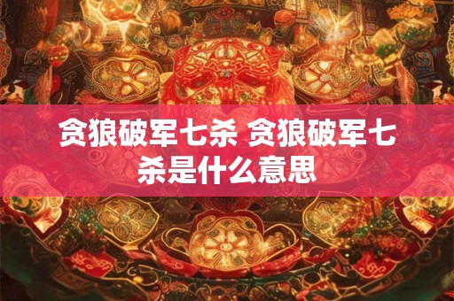 贪狼破军七杀 贪狼破军七杀是什么意思