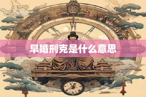 早婚刑克是什么意思
