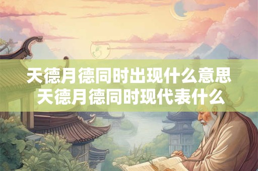 天德月德同时出现什么意思 天德月德同时现代表什么意义