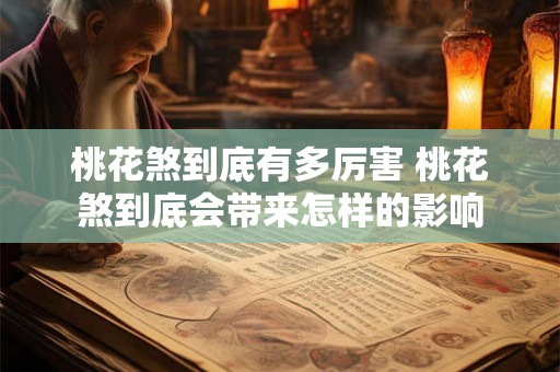 桃花煞到底有多厉害 桃花煞到底会带来怎样的影响