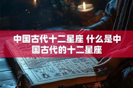 中国古代十二星座 什么是中国古代的十二星座