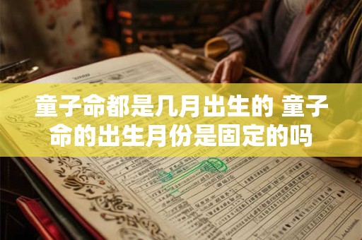 童子命都是几月出生的 童子命的出生月份是固定的吗