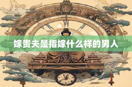 嫁贵夫是指嫁什么样的男人