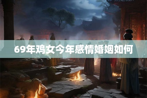 69年鸡女今年感情婚姻如何