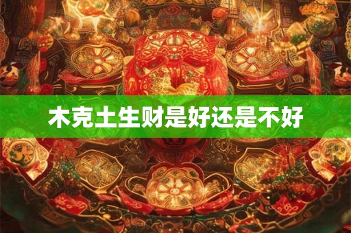 木克土生财是好还是不好