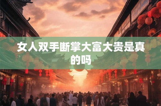 女人双手断掌大富大贵是真的吗