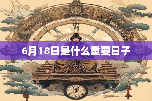 6月18日是什么重要日子