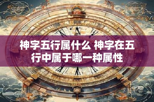 神字五行属什么 神字在五行中属于哪一种属性