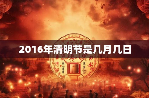 2016年清明节是几月几日