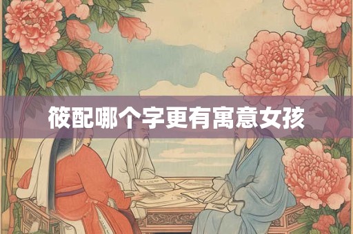 筱配哪个字更有寓意女孩