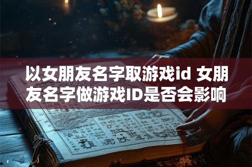 以女朋友名字取游戏id 女朋友名字做游戏ID是否会影响玩家游戏体验