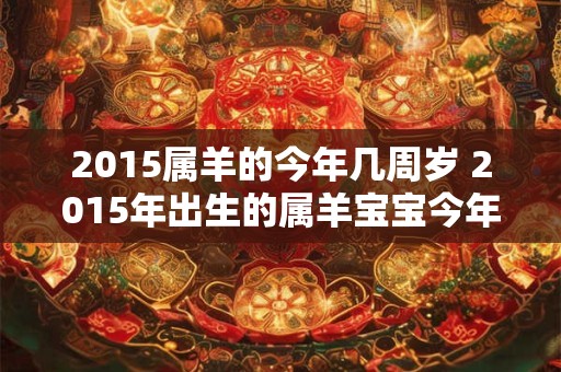 2015属羊的今年几周岁 2015年出生的属羊宝宝今年几岁了