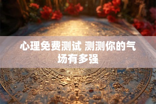 心理免费测试 测测你的气场有多强