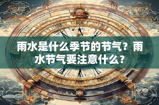 雨水是什么季节的节气？雨水节气要注意什么？