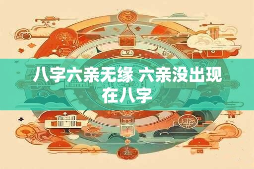 八字六亲无缘 六亲没出现在八字