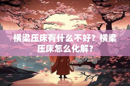 横梁压床有什么不好？横梁压床怎么化解？