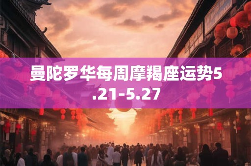 曼陀罗华每周摩羯座运势5.21-5.27