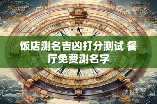饭店测名吉凶打分测试 餐厅免费测名字