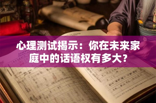 心理测试揭示：你在未来家庭中的话语权有多大？