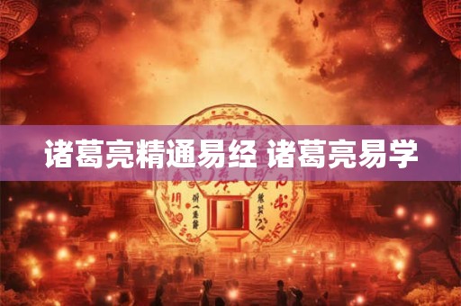 诸葛亮精通易经 诸葛亮易学