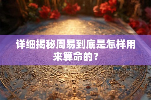 详细揭秘周易到底是怎样用来算命的？