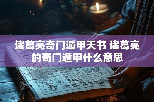 诸葛亮奇门遁甲天书 诸葛亮的奇门遁甲什么意思