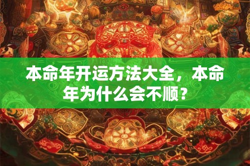 本命年开运方法大全，本命年为什么会不顺？