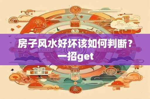 房子风水好坏该如何判断?一招get 房子风水好坏该如何判断?一招get