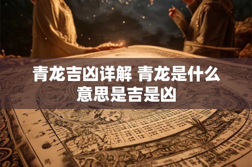青龙吉凶详解 青龙是什么意思是吉是凶