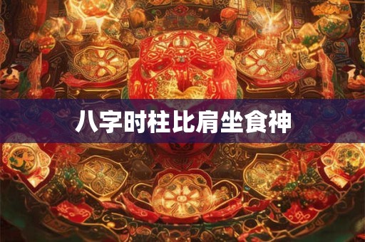 八字时柱比肩坐食神