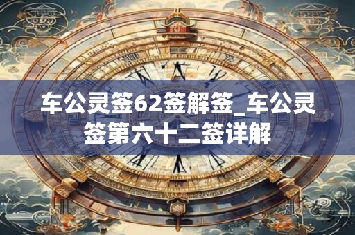车公灵签62签解签_车公灵签第六十二签详解