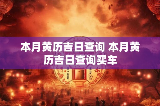本月黄历吉日查询 本月黄历吉日查询买车