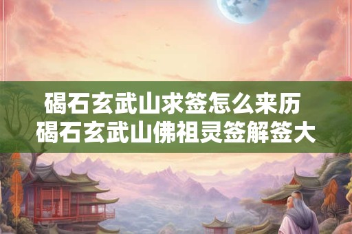 碣石玄武山求签怎么来历 碣石玄武山佛祖灵签解签大全