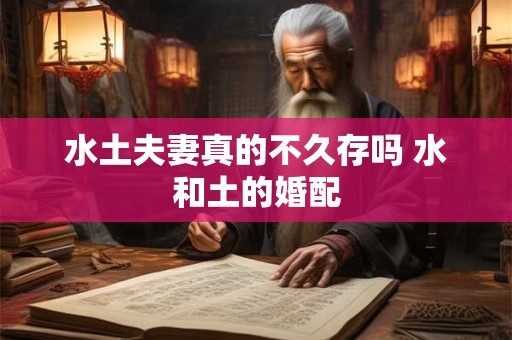 水土夫妻真的不久存吗 水和土的婚配
