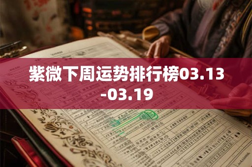 紫微下周运势排行榜03.13-03.19