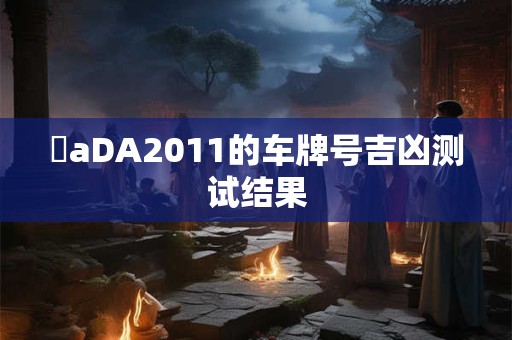 魯aDA2011的车牌号吉凶测试结果
