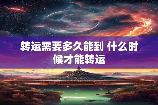 转运需要多久能到 什么时候才能转运
