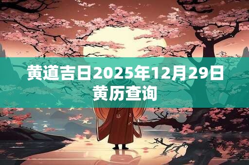 黄道吉日2025年12月29日黄历查询