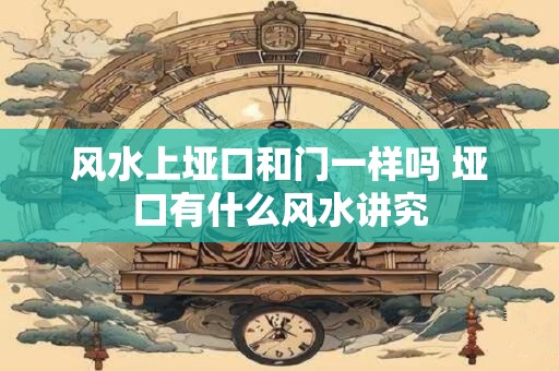 风水上垭口和门一样吗 垭口有什么风水讲究