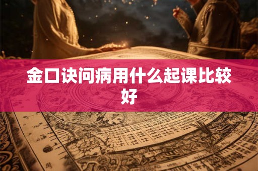 金口诀问病用什么起课比较好