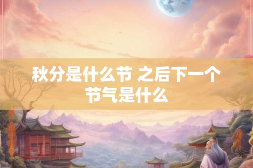 秋分是什么节 之后下一个节气是什么