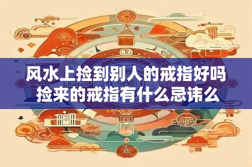 风水上捡到别人的戒指好吗 捡来的戒指有什么忌讳么