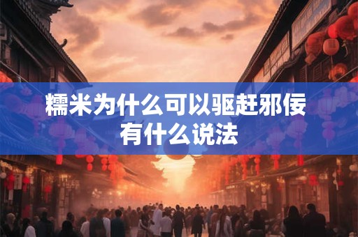 糯米为什么可以驱赶邪佞 有什么说法