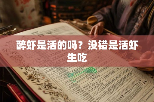 醉虾是活的吗？没错是活虾生吃