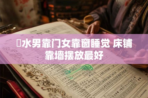 風水男靠门女靠窗睡觉 床铺靠墙摆放最好