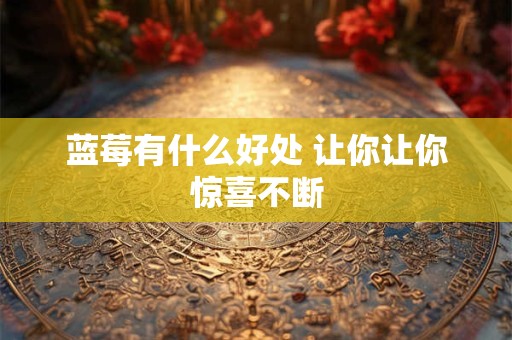 蓝莓有什么好处 让你让你惊喜不断
