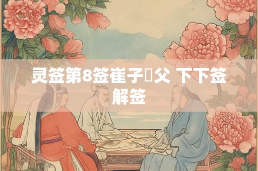 灵签第8签崔子弒父 下下签解签